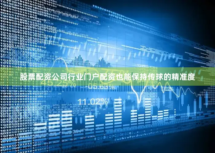 股票配资公司行业门户配资也能保持传球的精准度