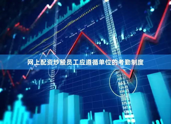 网上配资炒股员工应遵循单位的考勤制度