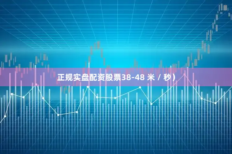 正规实盘配资股票38-48 米 / 秒）