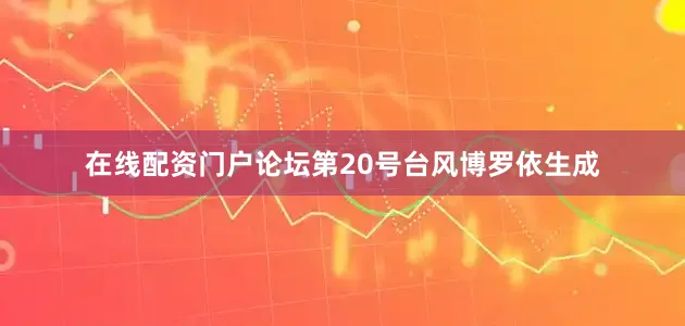 在线配资门户论坛第20号台风博罗依生成