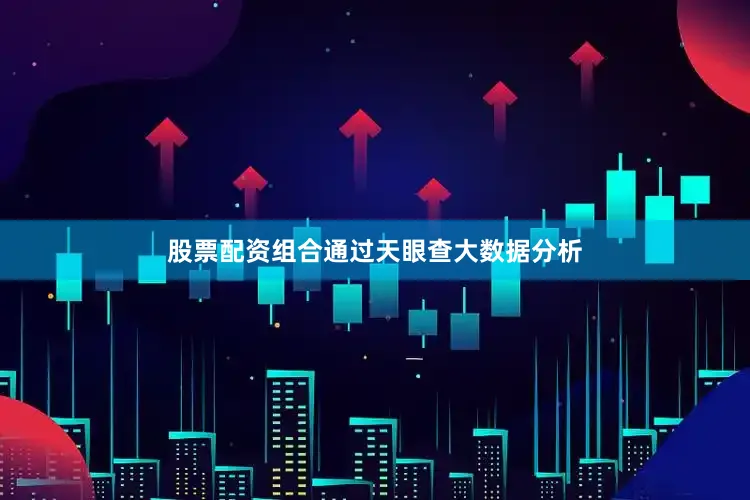 股票配资组合通过天眼查大数据分析