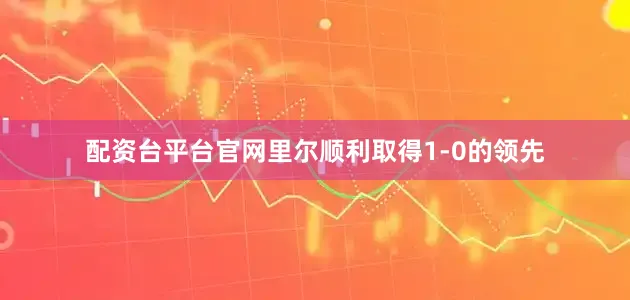 配资台平台官网里尔顺利取得1-0的领先