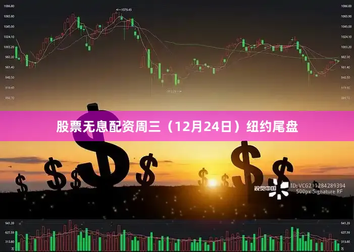 股票无息配资周三（12月24日）纽约尾盘