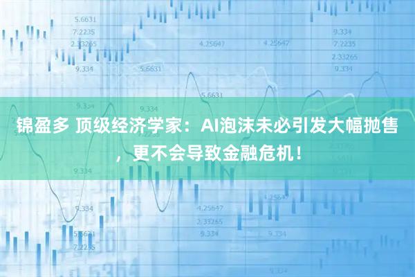 锦盈多 顶级经济学家：AI泡沫未必引发大幅抛售，更不会导致金融危机！