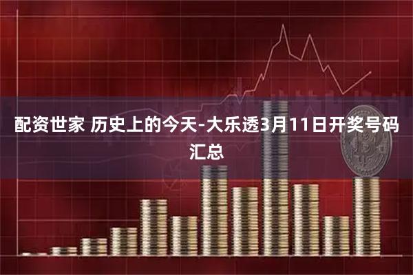 配资世家 历史上的今天-大乐透3月11日开奖号码汇总