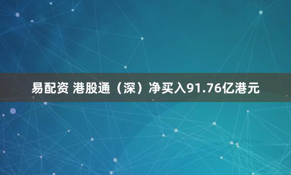 易配资 港股通（深）净买入91.76亿港元
