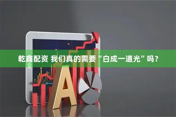 乾鑫配资 我们真的需要“白成一道光”吗？