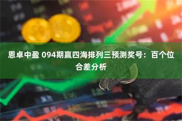 恩卓中盈 094期赢四海排列三预测奖号：百个位合差分析